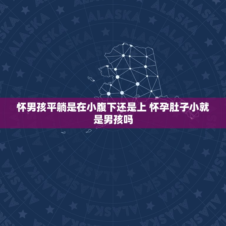 怀男孩平躺是在小腹下还是上 怀孕肚子小就是男孩吗  第1张