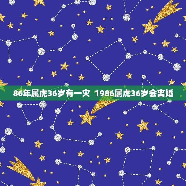 86年属虎36岁有一灾  1986属虎36岁会离婚  第1张