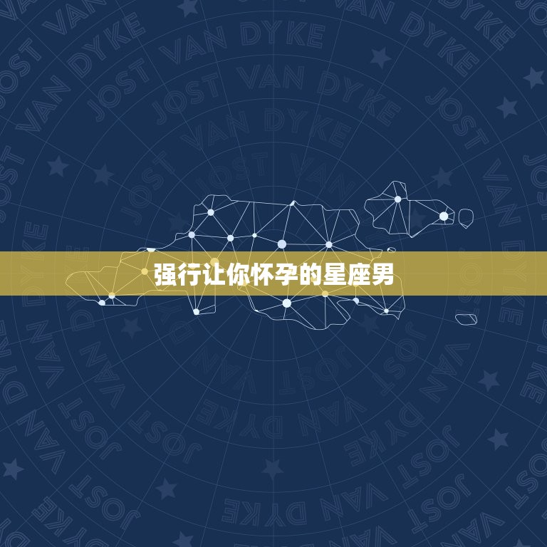 强行让你怀孕的星座男，哪些星座男会让你记一辈子？