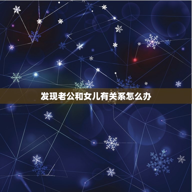 发现老公和女儿有关系怎么办，我发现老公和女儿有了关系  第1张