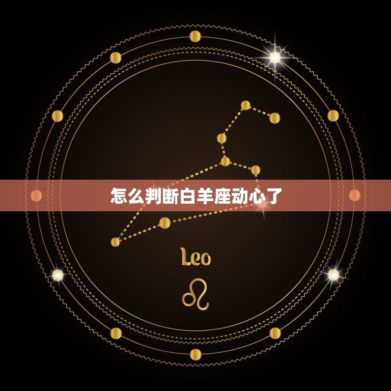 怎么判断白羊座动心了 白羊动心了是什么样的  第1张