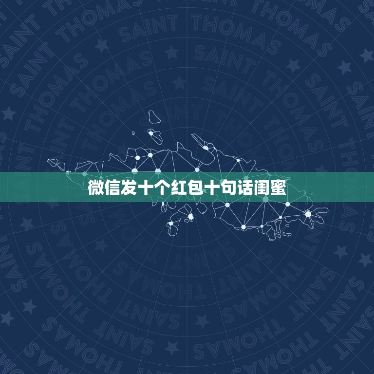 微信发十个红包十句话闺蜜，发红包从一到十的祝福语有哪些？