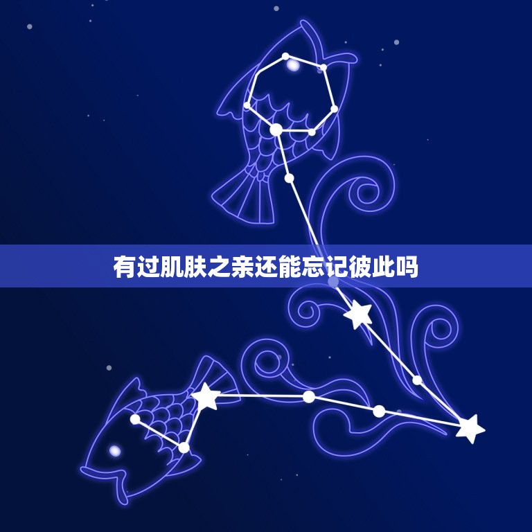 有过肌肤之亲还能忘记彼此吗，有了肌肤之亲是不是很难忘记了  第1张
