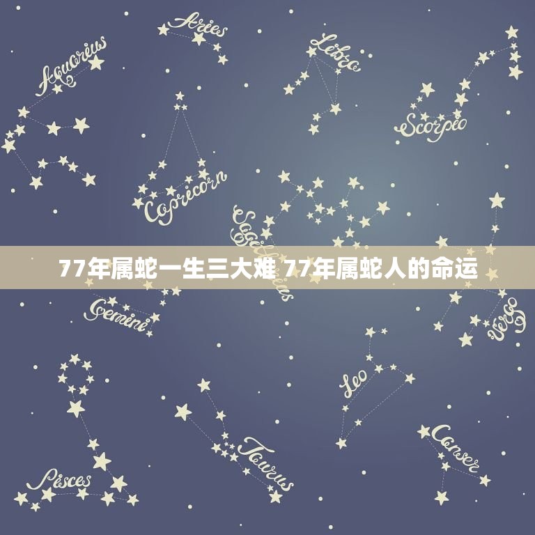 77年属蛇一生三大难 77年属蛇人的命运