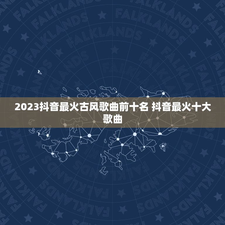 2023抖音最火古风歌曲前十名 抖音最火十大歌曲