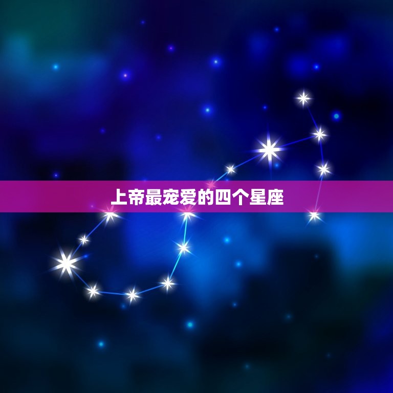 上帝最宠爱的四个星座 上帝最偏爱的星座  第1张