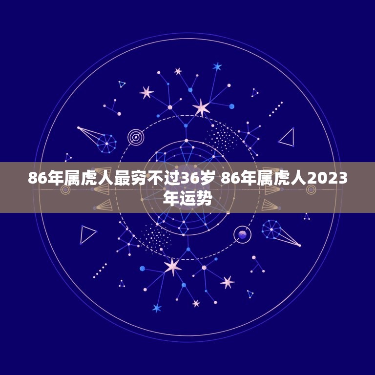 86年属虎人最穷不过36岁 86年属虎人2023年运势