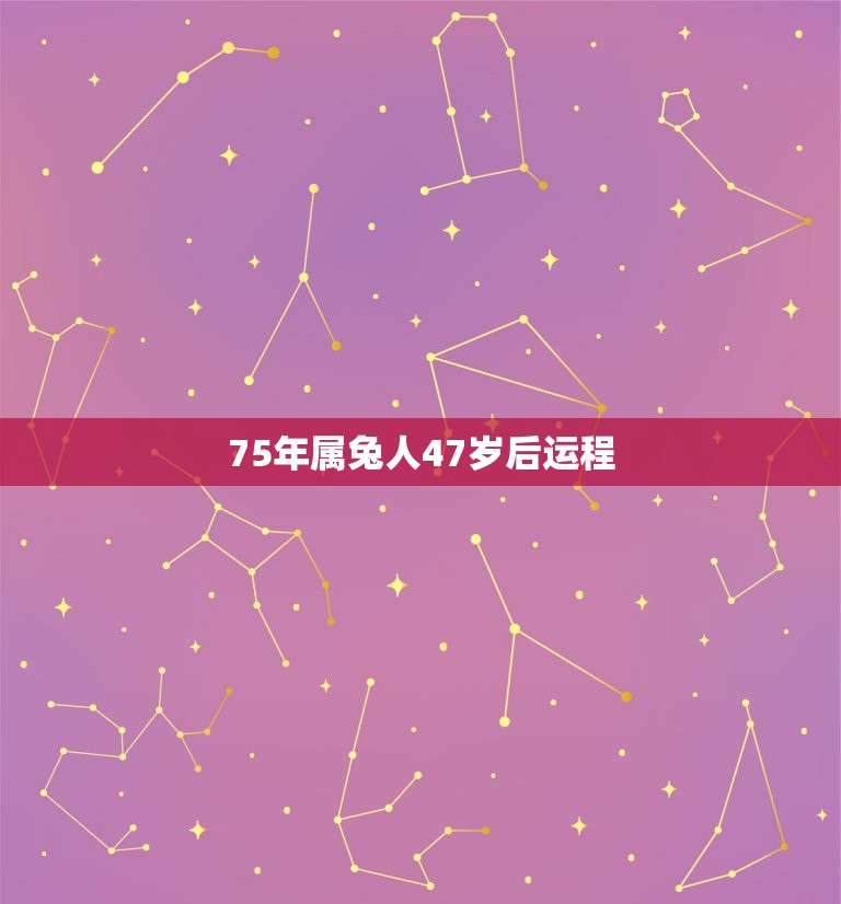 75年属兔人47岁后运程 75年属兔三大劫难