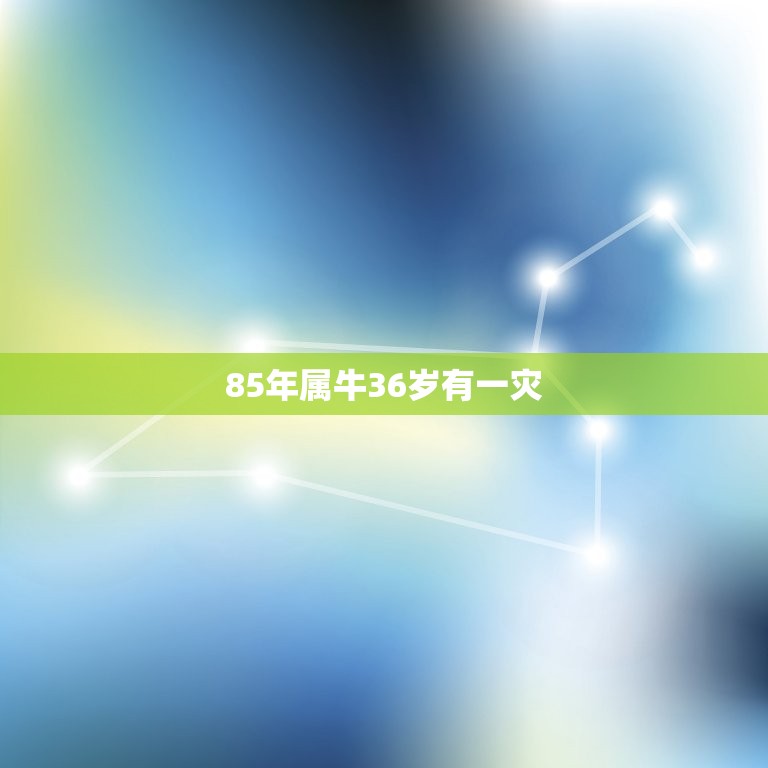 85年属牛36岁有一灾 85年的牛终身运势