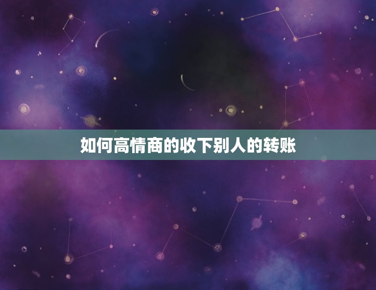 如何高情商的收下别人的转账 收到微信红包调皮还回复