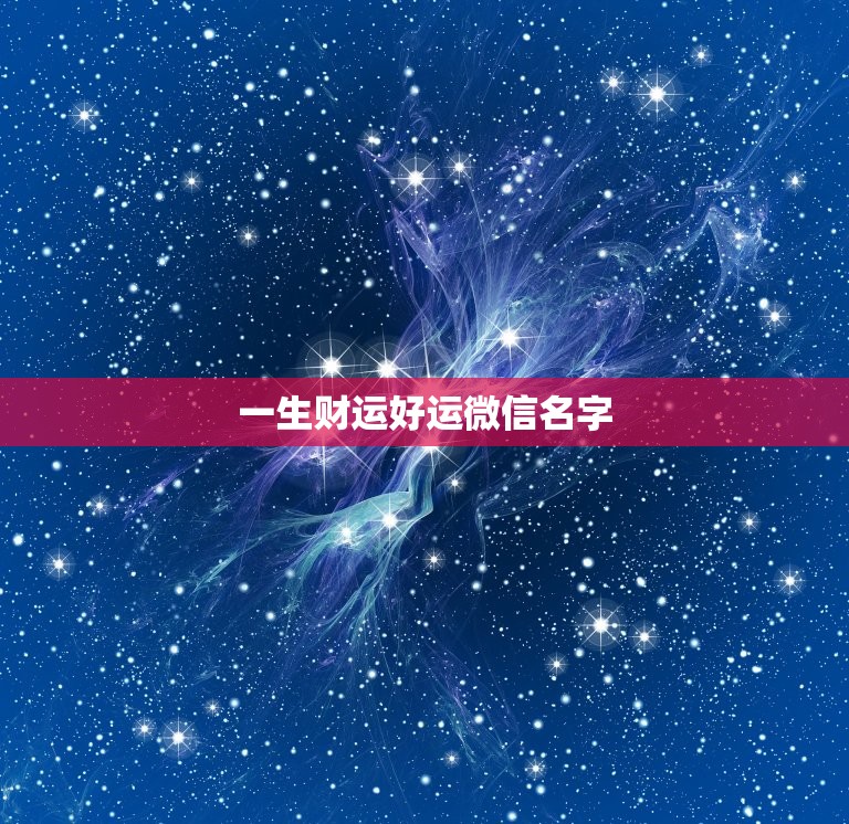 一生财运好运微信名字 财气旺运气好微信名字  第1张