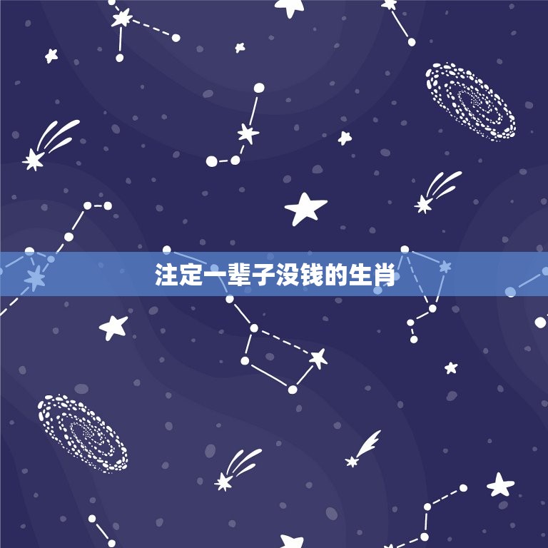 注定一辈子没钱的生肖 没钱最穷的生肖女  第1张