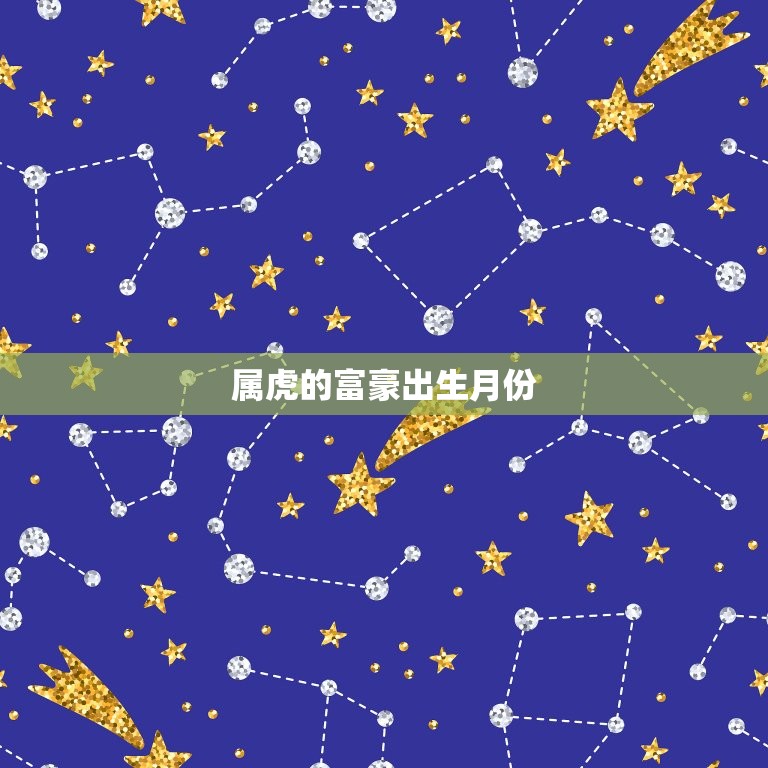 属虎的富豪出生月份 属虎人几点出生最好命  第1张