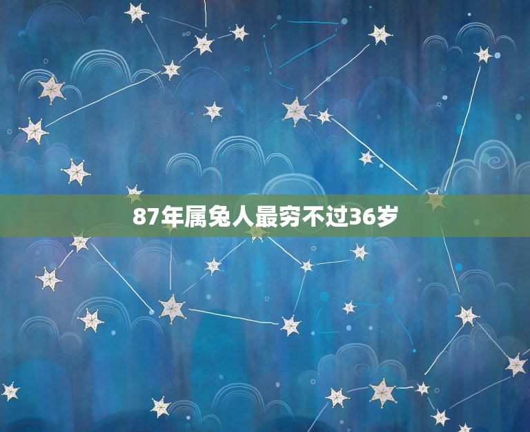 87年属兔人最穷不过36岁 1987年兔一生婚姻状况