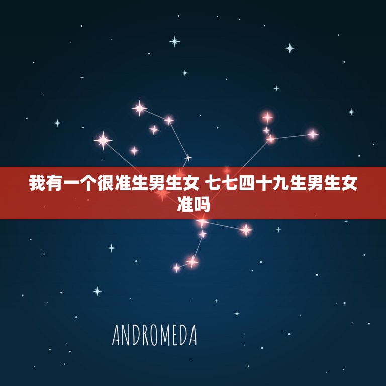 我有一个很准生男生女 七七四十九生男生女准吗  第1张