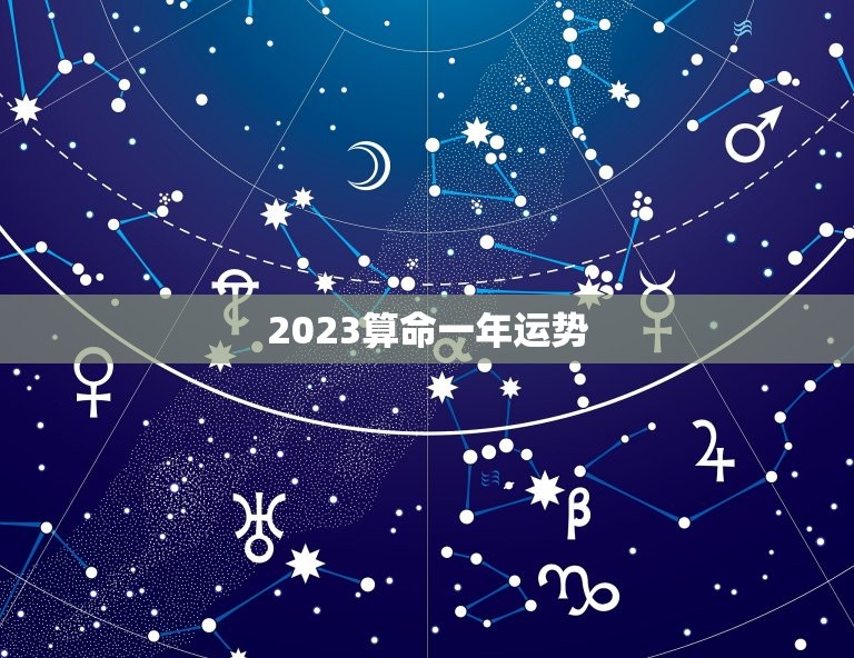 2023算命一年运势 生辰八字十年运势详批