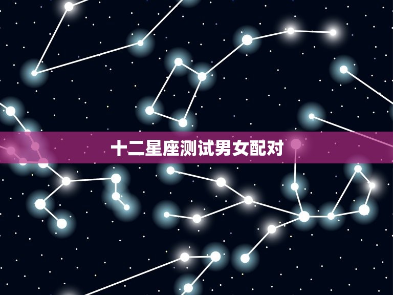 十二星座测试男女配对 热门星座男爱女生的表现  第1张