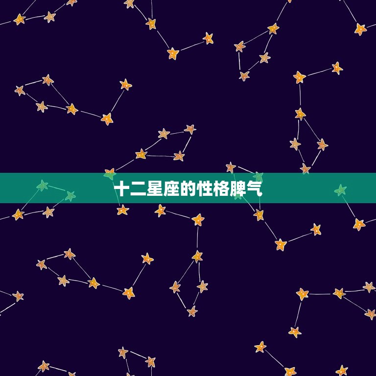 十二星座的性格脾气 十二星座的脾气  第1张