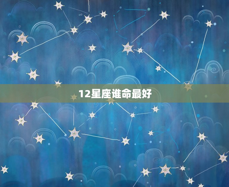 12星座谁命最好 十二星座的真正性格  第1张