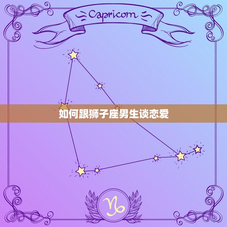 如何跟狮子座男生谈恋爱 狮子座喜欢什么样的人  第1张