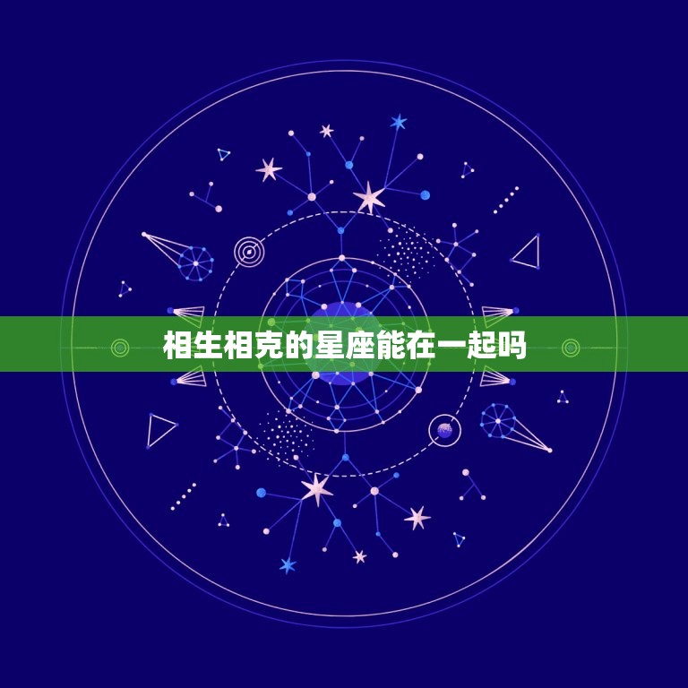 相生相克的星座能在一起吗 星座相克的人在一起会怎样  第1张