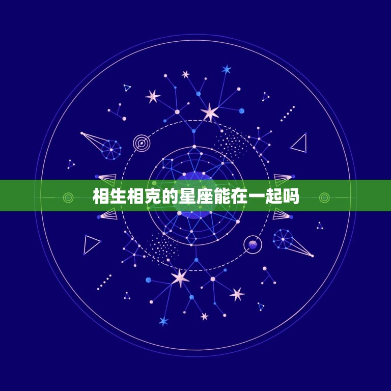 相生相克的星座能在一起吗 星座相克的人在一起会怎样