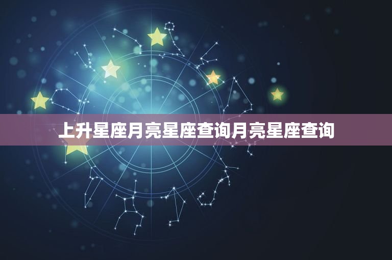 上升星座月亮星座查询月亮星座查询  第1张