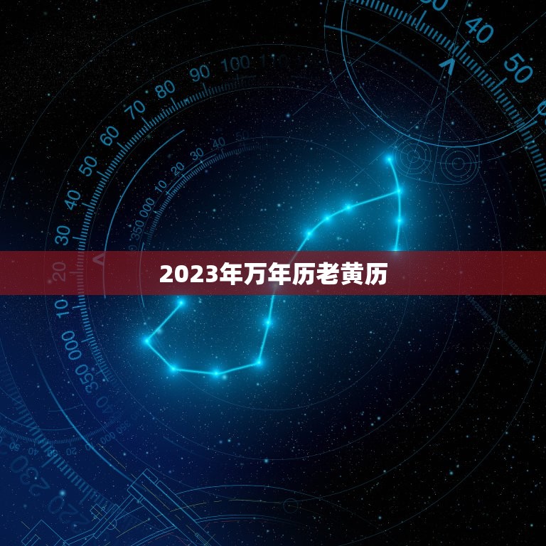 2023年万年历老黄历，2023年万年历老黄历黄道吉日查询