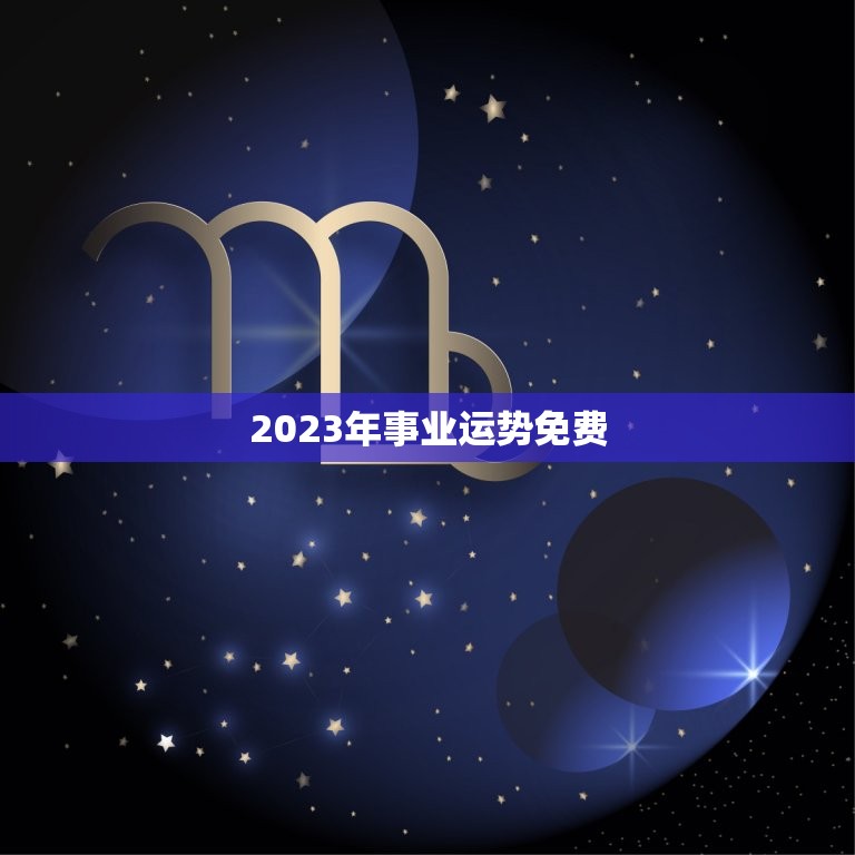 2023年事业运势免费，2020年事业运势免费测试  第1张