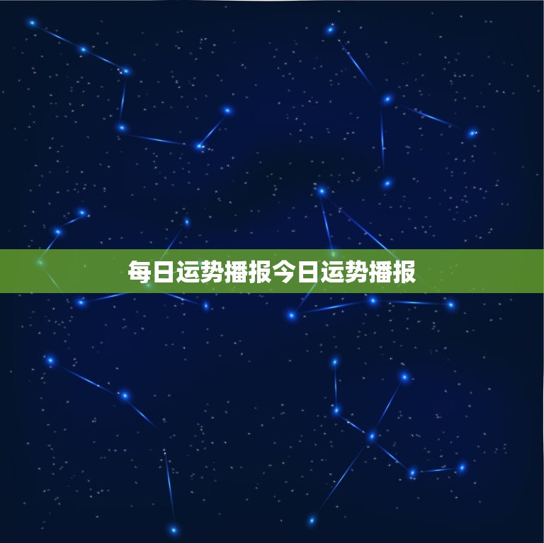 每日运势播报今日运势播报，每日运势播报今日运势播报算封建迷信吗