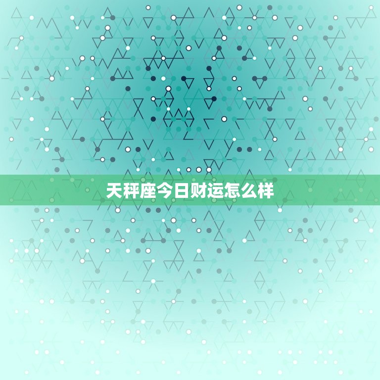 天秤座今日财运怎么样，天称座今日财运  第1张