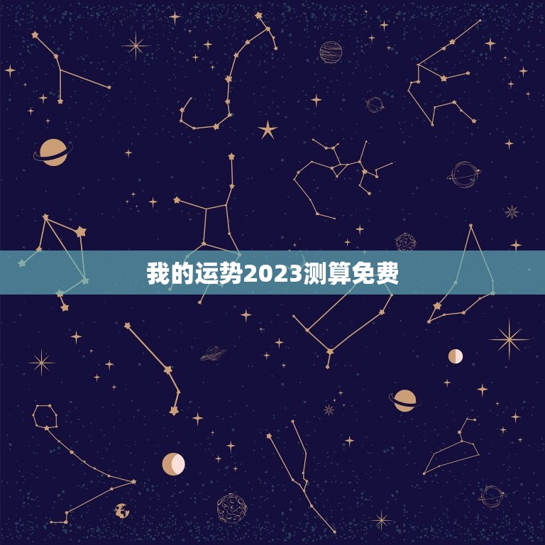 我的运势2023测算免费，2023财运测算免费