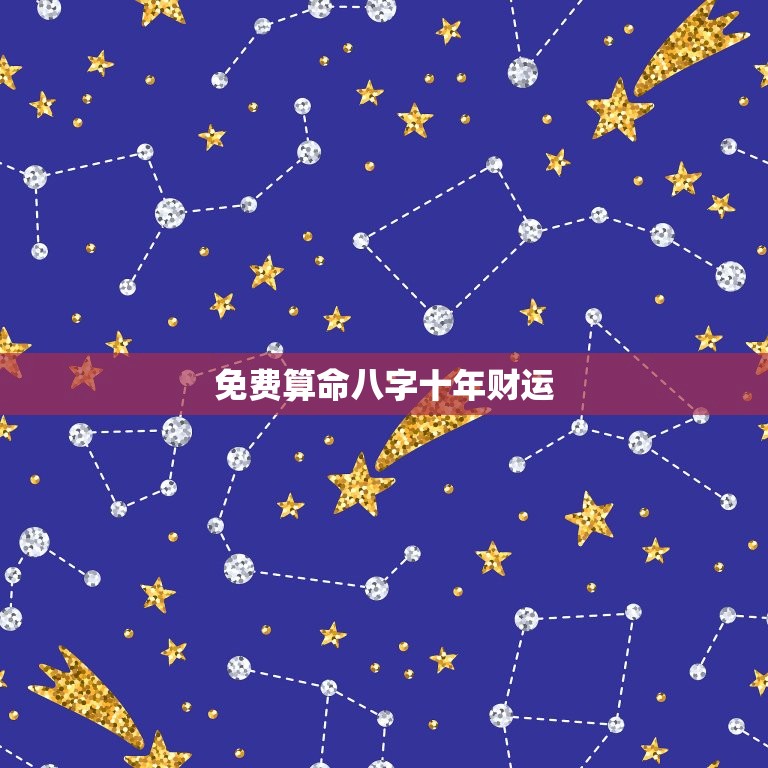 免费算命八字十年财运，生辰八字批财运  第1张