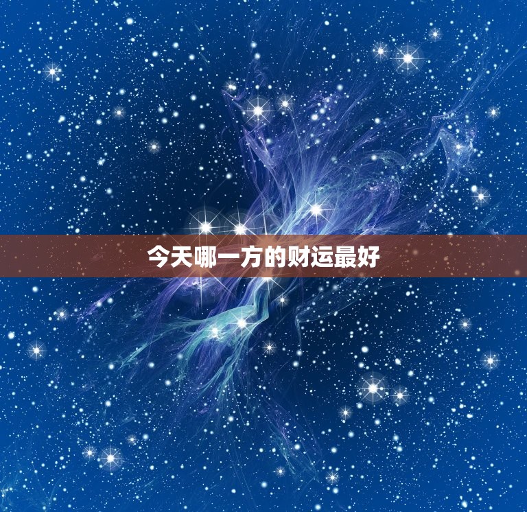 今天哪一方的财运最好，今天哪个方位财运最好  第1张