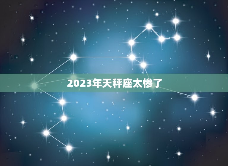 2023年天秤座太惨了，2023年天秤年运势苏珊米勒