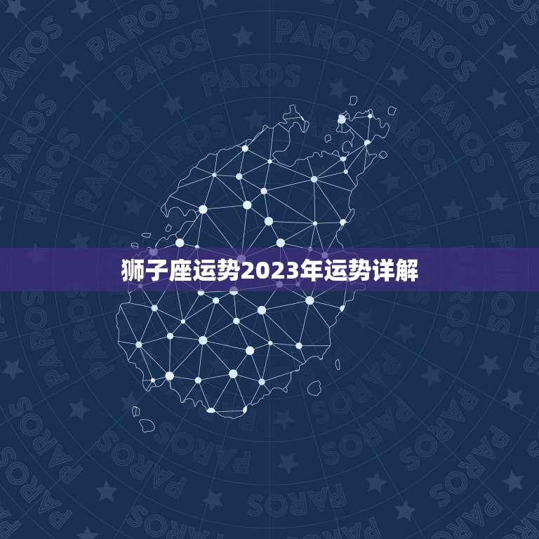 狮子座运势2023年运势详解，狮子座运势2023运势详解