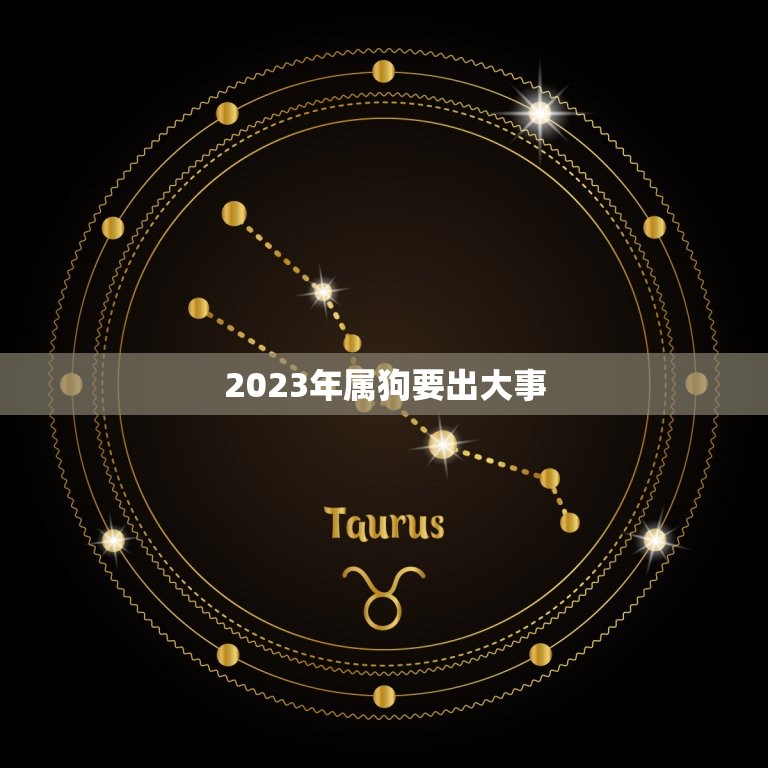 2023年属狗要出大事，2023年男属狗多大了