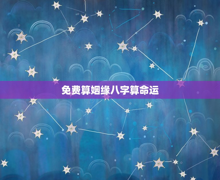免费算姻缘八字算命运，免费算姻缘最准的免费网站  第1张