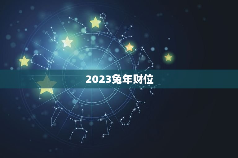 2023兔年财位，2023兔年财位方向