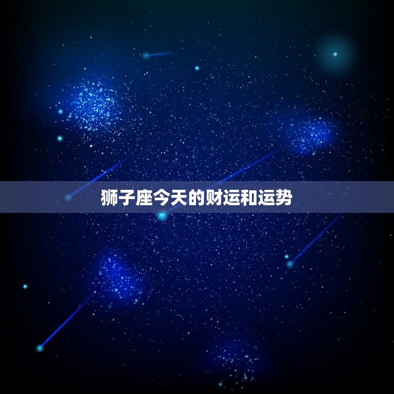 狮子座今天的财运和运势，狮子座今天的财运和运势魔法噜噜噜网  第1张