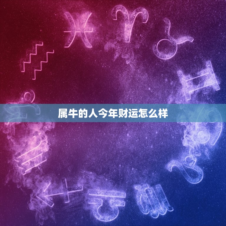 属牛的人今年财运怎么样，属牛的人今年财运怎么样下半年  第1张