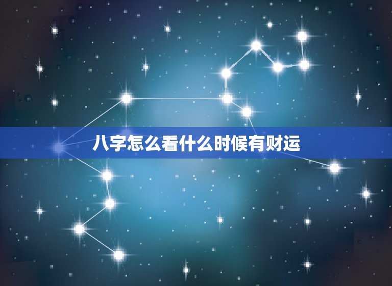 八字怎么看什么时候有财运，八字看什么时候有房子  第1张
