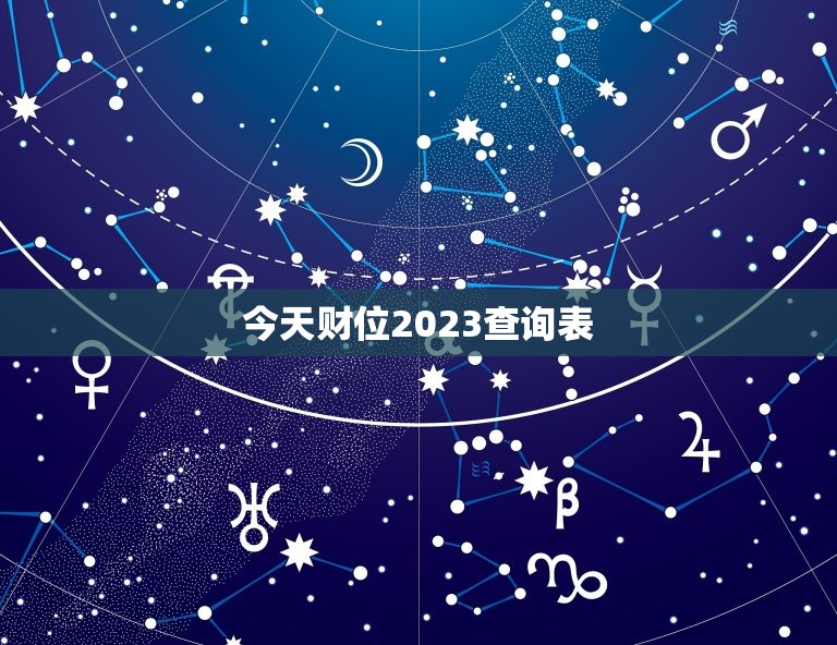 今天财位2023查询表，今天财位2023查询表最新