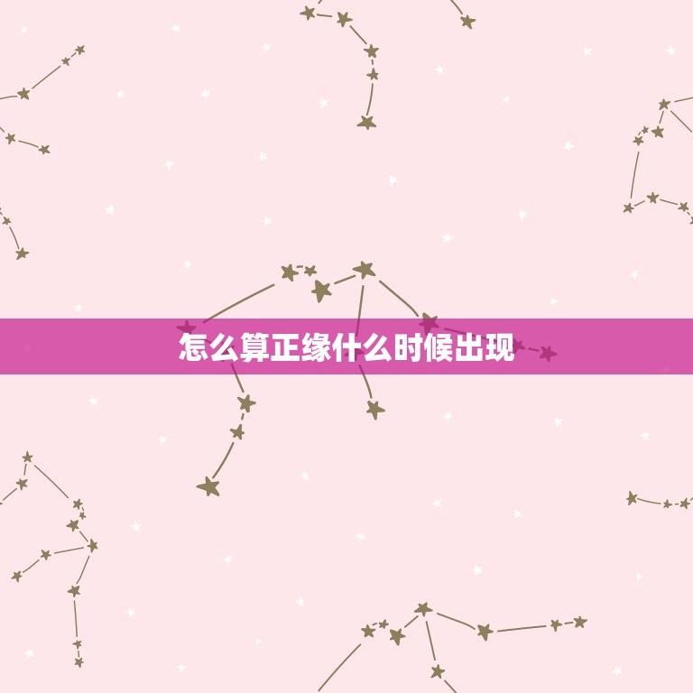 怎么算正缘什么时候出现，怎么算自己的正缘什么时候出现  第1张