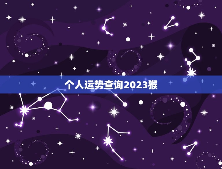 个人运势查询2023猴，猴运势查询2023