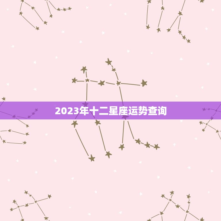 2023年十二星座运势查询，2023十二星座运势查询完整版