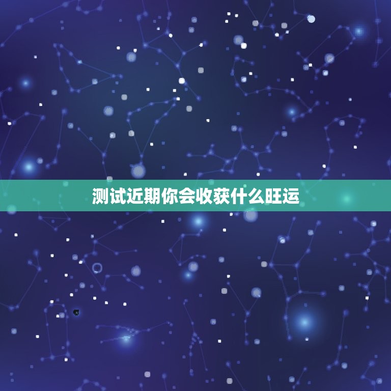 测试近期你会收获什么旺运，测试近期你会收获什么旺运的东西  第1张