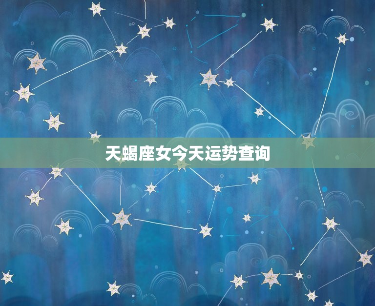 天蝎座女今天运势查询，天蝎座女今日运势查询  第1张
