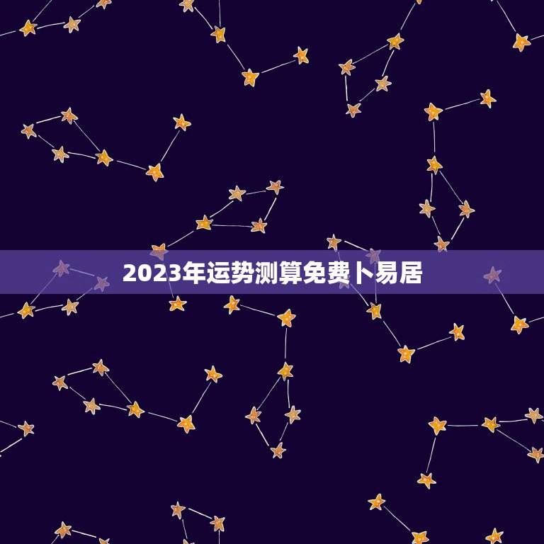 2023年运势测算免费卜易居，属马的人2023年每月运势卜易居