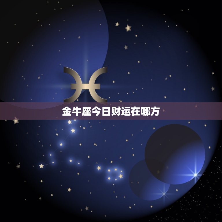 金牛座今日财运在哪方，请问金牛座今天的财运在哪方  第1张
